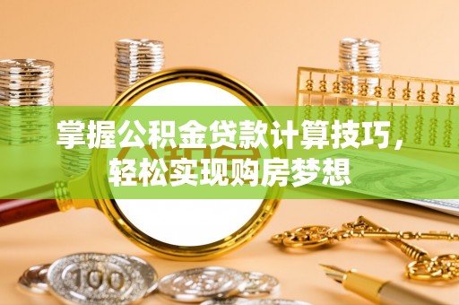 铁东掌握公积金贷款计算技巧，轻松实现购房梦想
