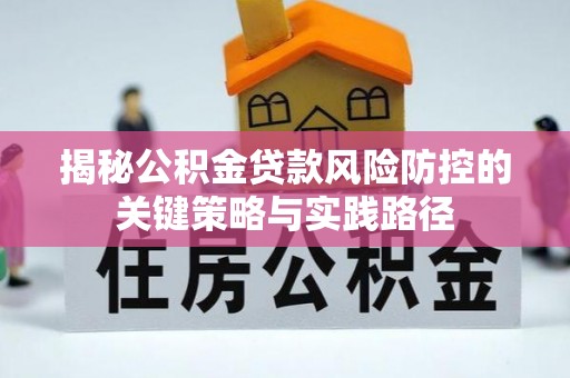 铁东揭秘公积金贷款风险防控的关键策略与实践路径