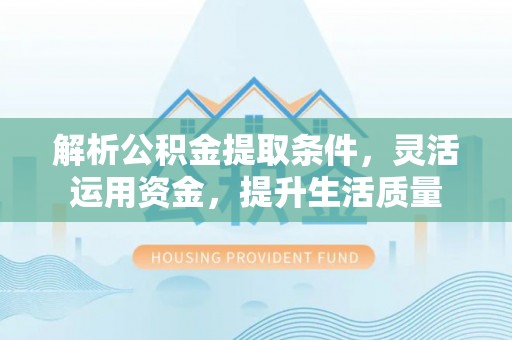 铁东解析公积金提取条件，灵活运用资金，提升生活质量