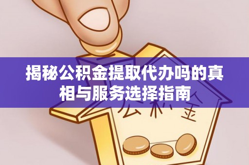 铁东揭秘公积金提取代办吗的真相与服务选择指南