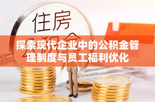 铁东探索现代企业中的公积金管理制度与员工福利优化
