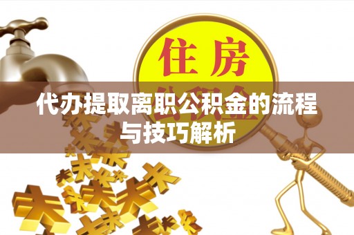 铁东代办提取离职公积金的流程与技巧解析