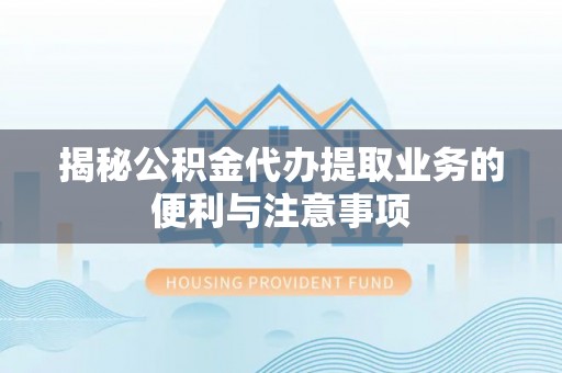 铁东揭秘公积金代办提取业务的便利与注意事项