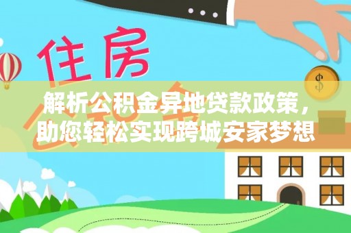 铁东解析公积金异地贷款政策，助您轻松实现跨城安家梦想