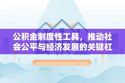 铁东公积金制度性工具，推动社会公平与经济发展的关键杠杆