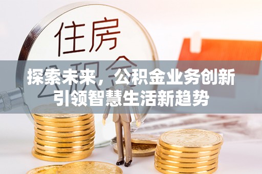铁东探索未来，公积金业务创新引领智慧生活新趋势