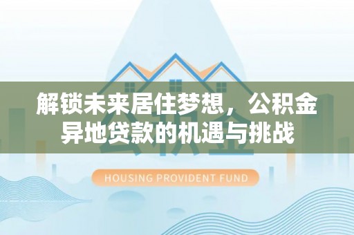 铁东解锁未来居住梦想，公积金异地贷款的机遇与挑战