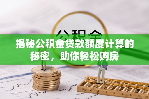铁东揭秘公积金贷款额度计算的秘密，助你轻松购房