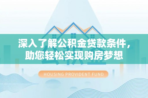 铁东深入了解公积金贷款条件，助您轻松实现购房梦想