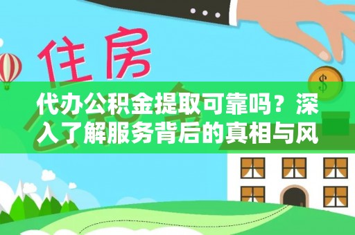 铁东代办公积金提取可靠吗？深入了解服务背后的真相与风险