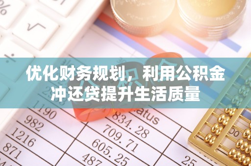 铁东优化财务规划，利用公积金冲还贷提升生活质量