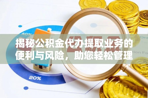 铁东揭秘公积金代办提取业务的便利与风险，助您轻松管理个人资金