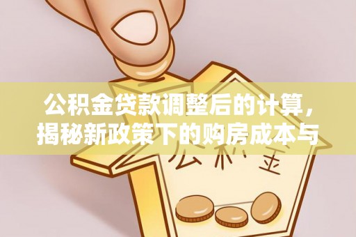 铁东公积金贷款调整后的计算，揭秘新政策下的购房成本与规划