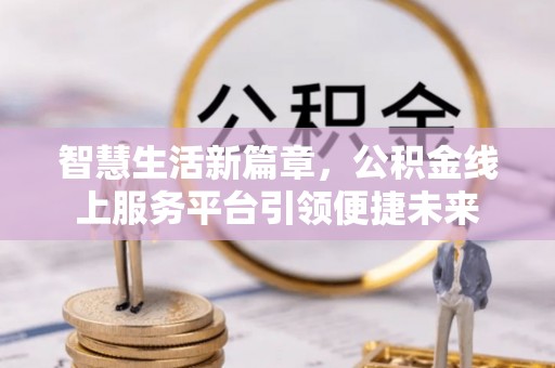 铁东智慧生活新篇章，公积金线上服务平台引领便捷未来