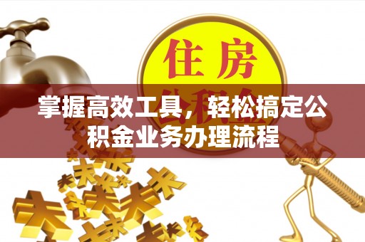 铁东掌握高效工具，轻松搞定公积金业务办理流程