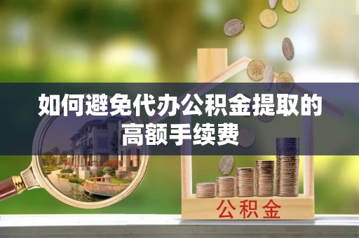 铁东如何避免代办公积金提取的高额手续费