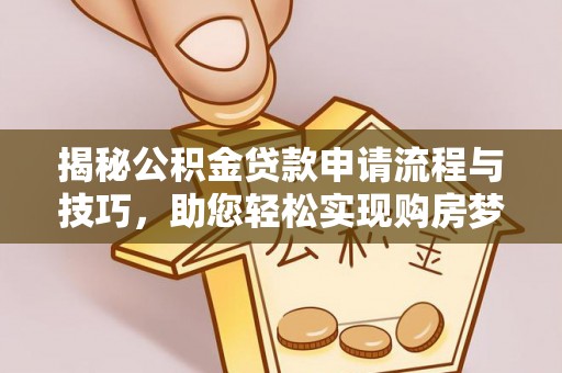铁东揭秘公积金贷款申请流程与技巧，助您轻松实现购房梦