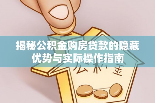 铁东揭秘公积金购房贷款的隐藏优势与实际操作指南