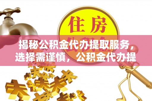 铁东揭秘公积金代办提取服务，选择需谨慎，公积金代办提取靠谱吗？