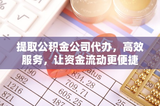 铁东提取公积金公司代办，高效服务，让资金流动更便捷