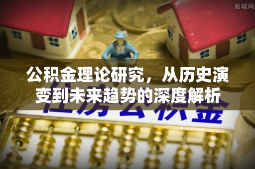 铁东公积金理论研究，从历史演变到未来趋势的深度解析
