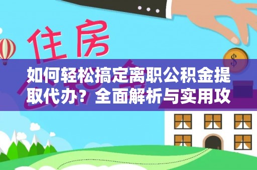 铁东如何轻松搞定离职公积金提取代办？全面解析与实用攻略