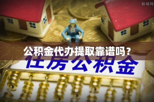铁东公积金代办提取靠谱吗？