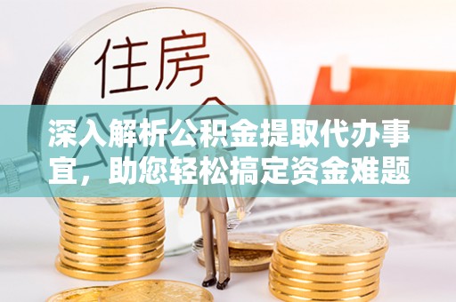铁东深入解析公积金提取代办事宜，助您轻松搞定资金难题