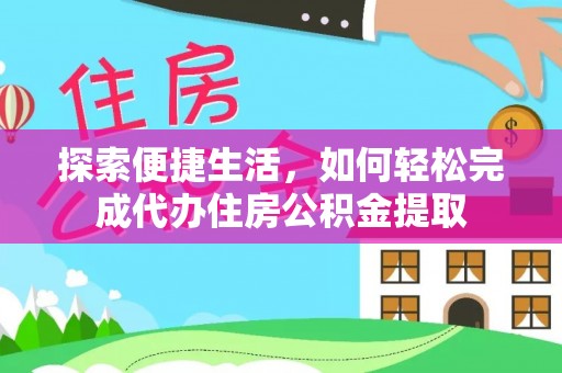 铁东探索便捷生活，如何轻松完成代办住房公积金提取