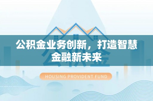 铁东公积金业务创新，打造智慧金融新未来