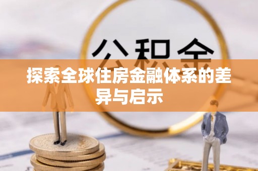 铁东探索全球住房金融体系的差异与启示