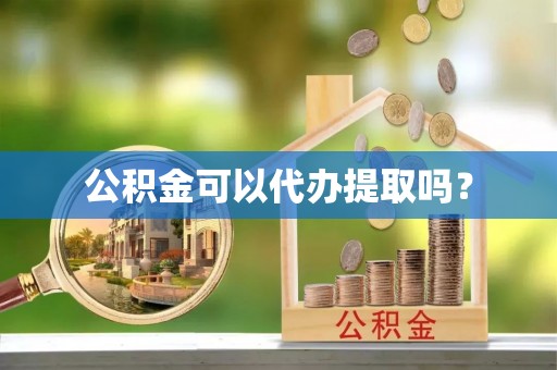 铁东公积金可以代办提取吗？