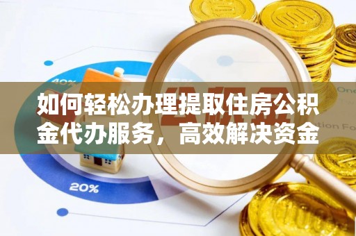 铁东如何轻松办理提取住房公积金代办服务，高效解决资金需求