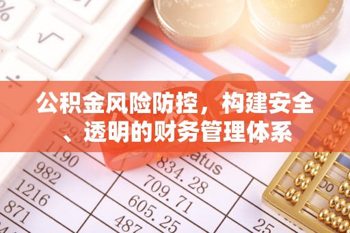 铁东公积金风险防控，构建安全、透明的财务管理体系