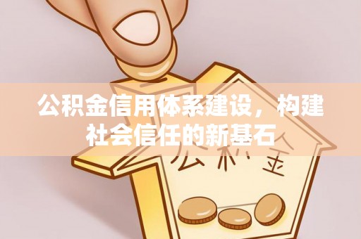 铁东公积金信用体系建设，构建社会信任的新基石
