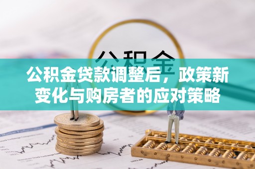 铁东公积金贷款调整后，政策新变化与购房者的应对策略