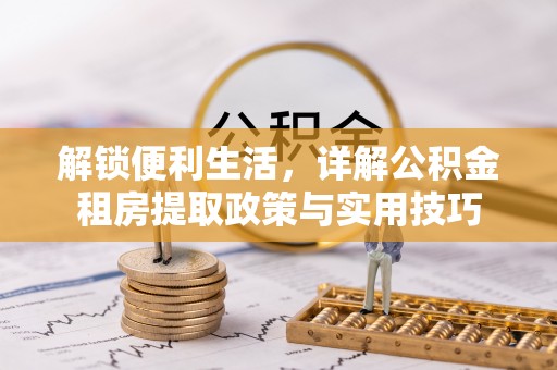铁东解锁便利生活，详解公积金租房提取政策与实用技巧