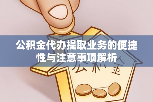 铁东公积金代办提取业务的便捷性与注意事项解析