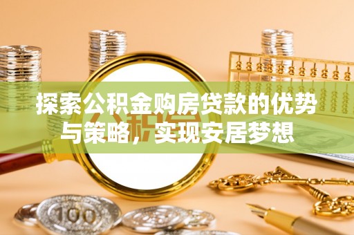 铁东探索公积金购房贷款的优势与策略，实现安居梦想
