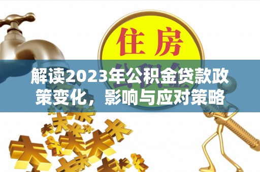 铁东解读2023年公积金贷款政策变化，影响与应对策略