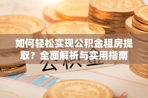 铁东如何轻松实现公积金租房提取？全面解析与实用指南