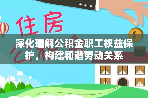 铁东深化理解公积金职工权益保护，构建和谐劳动关系
