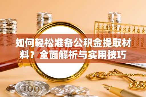 铁东如何轻松准备公积金提取材料？全面解析与实用技巧