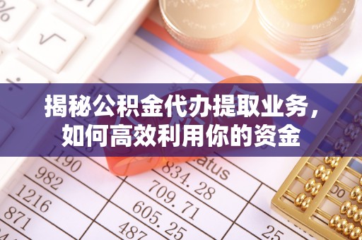 铁东揭秘公积金代办提取业务，如何高效利用你的资金