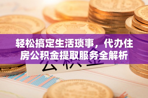 铁东轻松搞定生活琐事，代办住房公积金提取服务全解析
