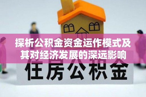 铁东探析公积金资金运作模式及其对经济发展的深远影响