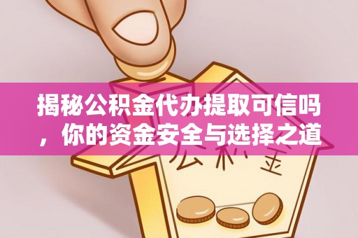铁东揭秘公积金代办提取可信吗，你的资金安全与选择之道