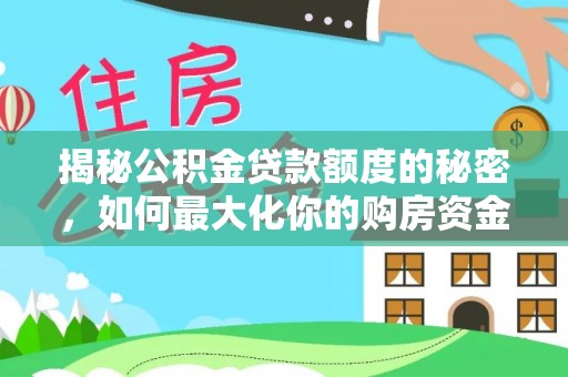铁东揭秘公积金贷款额度的秘密，如何最大化你的购房资金