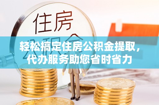 铁东轻松搞定住房公积金提取，代办服务助您省时省力