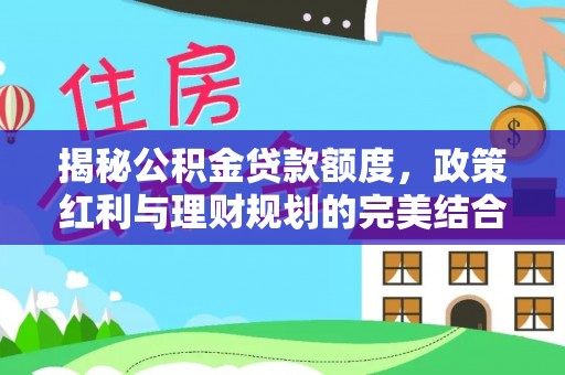 铁东揭秘公积金贷款额度，政策红利与理财规划的完美结合